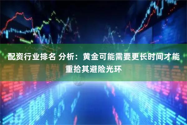 配资行业排名 分析：黄金可能需要更长时间才能重拾其避险光环