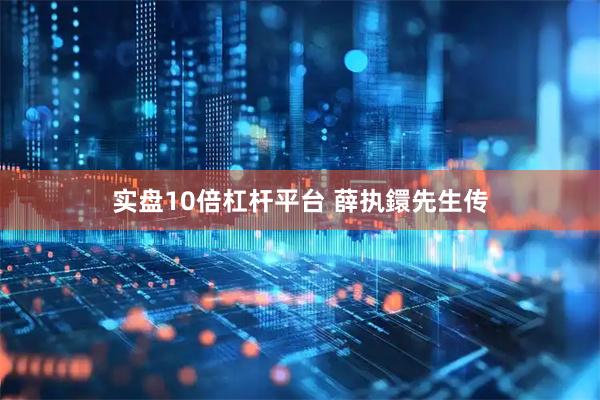 实盘10倍杠杆平台 薛执鐶先生传