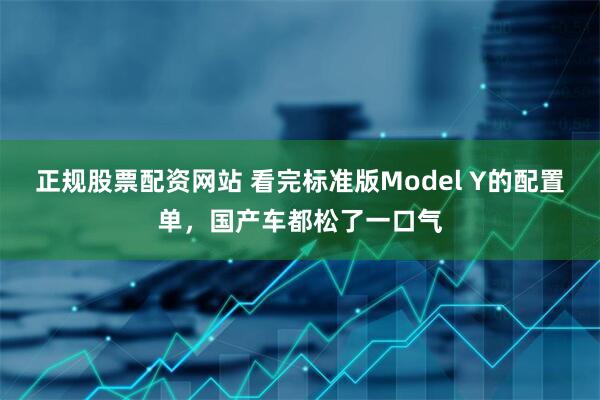 正规股票配资网站 看完标准版Model Y的配置单，国产车都松了一口气